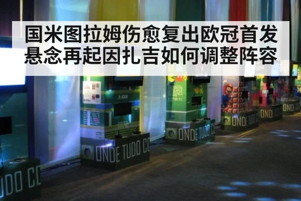 国米图拉姆伤愈复出欧冠首发悬念再起因扎吉如何调整阵容