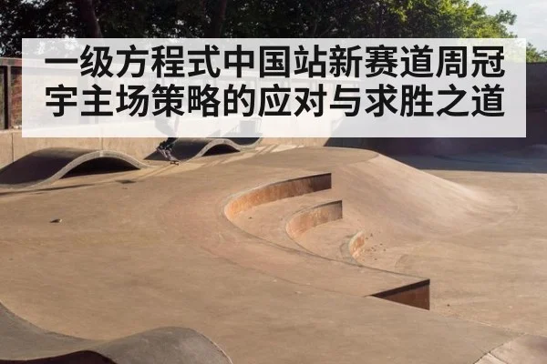 一级方程式中国站新赛道周冠宇主场策略的应对与求胜之道