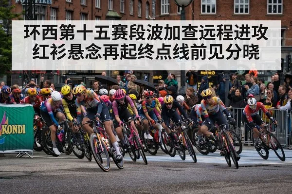 环西第十五赛段波加查远程进攻 红衫悬念再起终点线前见分晓